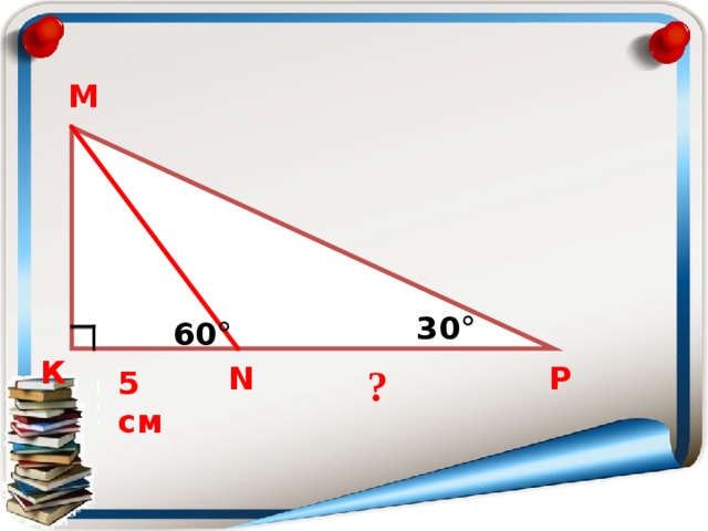 М 30° 60° К Р N ? 5 см 