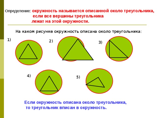 Определение: окружность называется описанной около треугольника,  если все вершины треугольника  лежат на этой окружности. На каком рисунке окружность описана около треугольника: 1) 2) 3) 4) 5) Если окружность описана около треугольника,  то треугольник вписан в окружность. 
