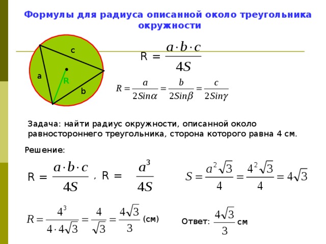 Формулы для радиуса описанной около треугольника  окружности c R =  a R b Задача: найти радиус окружности, описанной около равностороннего треугольника, сторона которого равна 4 см. Решение: R =  R =  ,  (см) Ответ: см 