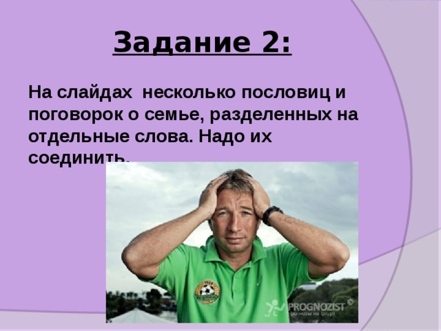 Задание 2: На слайдах  несколько пословиц и поговорок о семье, разделенных на отдельные слова. Надо их соединить.