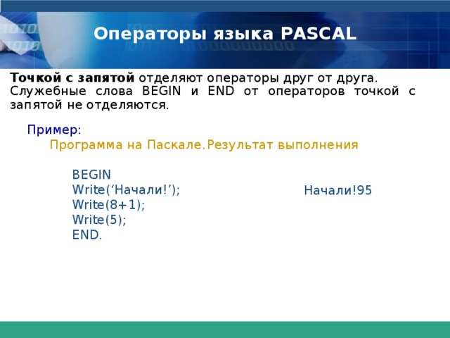 Для вывода результатов в паскале используется оператор. Операторы языка Паскаль. Операторы в Паскале отделяются. Операторы в программе на языке Pascal отделяются друг от друга:. Служебные слова и операторы в Паскале.