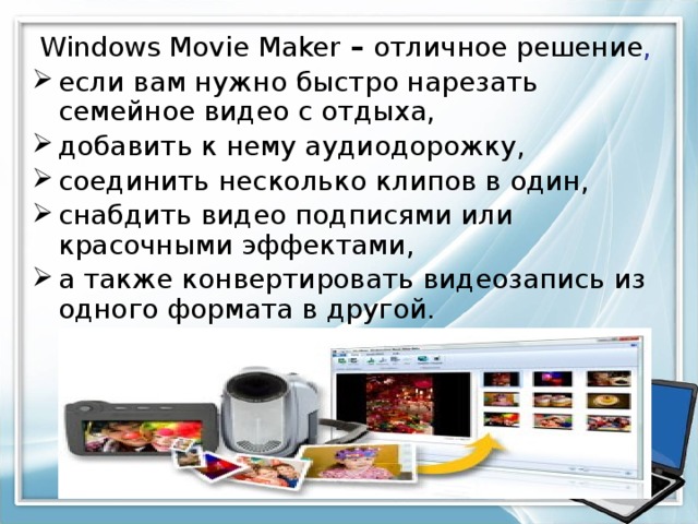 Windows Movie Maker – отличное решение , если вам нужно быстро нарезать семейное видео с отдыха, добавить к нему аудиодорожку, соединить несколько клипов в один, снабдить видео подписями или красочными эффектами, а также конвертировать видеозапись из одного формата в другой. 