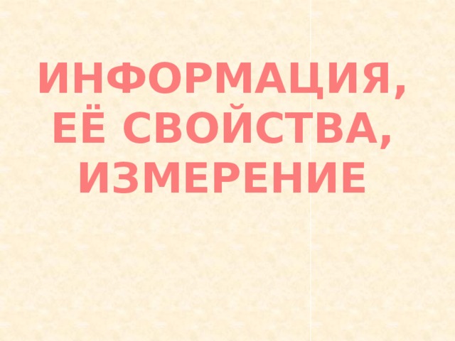 ИНФОРМАЦИЯ, ЕЁ СВОЙСТВА, ИЗМЕРЕНИЕ 