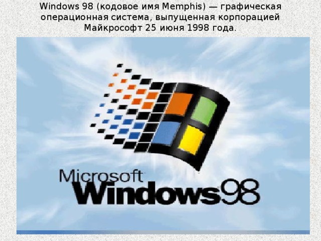Windows 98 (кодовое имя Memphis) — графическая операционная система, выпущенная корпорацией Майкрософт 25 июня 1998 года. 