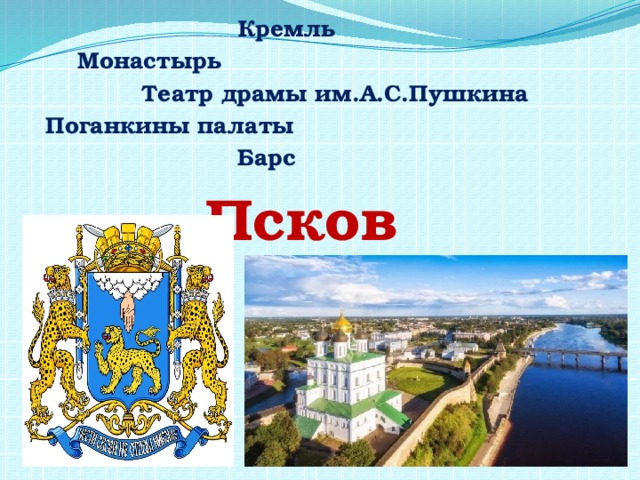        Кремль   Монастырь     Театр драмы им.А.С.Пушкина  Поганкины палаты        Барс       Псков 
