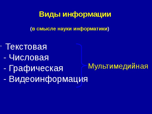 Виды информации ( в смысле науки информатики )  Текстовая  - Числовая  - Графическая  - Видеоинформация   Мультимедийная   