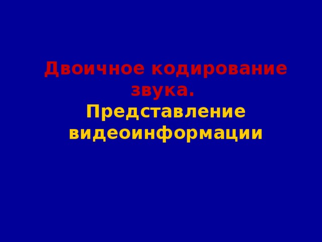 Двоичное кодирование звука.  Представление видеоинформации 