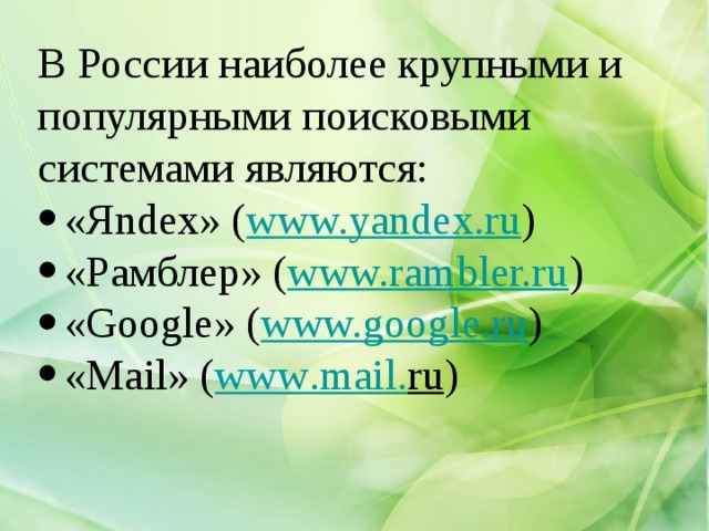 В России наиболее крупными и популярными поисковыми системами являются: «Яndex» ( www.yandex.ru )   «Pамблер» ( www.rambler.ru )   «Google» ( www.google.ru )   «Mail» ( www . mail . ru ) 