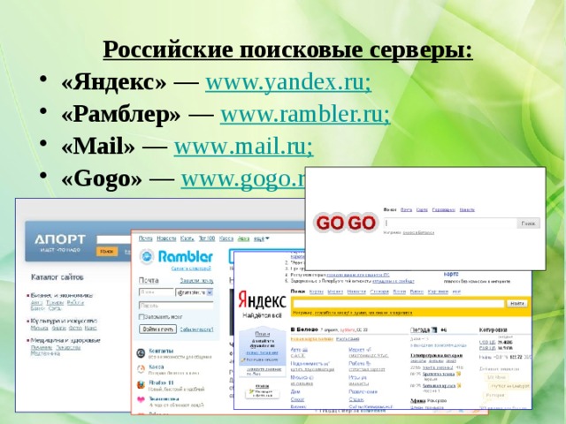 Российские поисковые серверы: «Яндекс»  — www.yandex.ru; «Рамблер»  — www.rambler.ru; «Mail»  — www . mail . ru ; «Gogo»  — www.gogo.ru. 