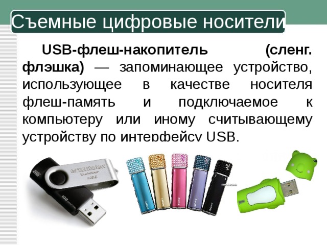 Съемные цифровые носители USB-флеш-накопитель (сленг. флэшка) — запоминающее устройство, использующее в качестве носителя флеш-память и подключаемое к компьютеру или иному считывающему устройству по интерфейсу USB. 