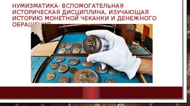 Нумизматика- вспомогательная историческая дисциплина, изучающая историю монетной чеканки и денежного обращения. 