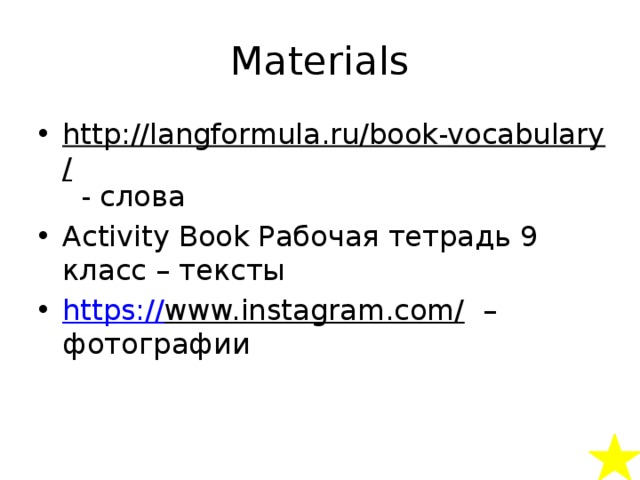 Materials http://langformula.ru/book-vocabulary/ - слова Activity Book Рабочая тетрадь 9 класс – тексты https:// www.instagram.com/ – фотографии 