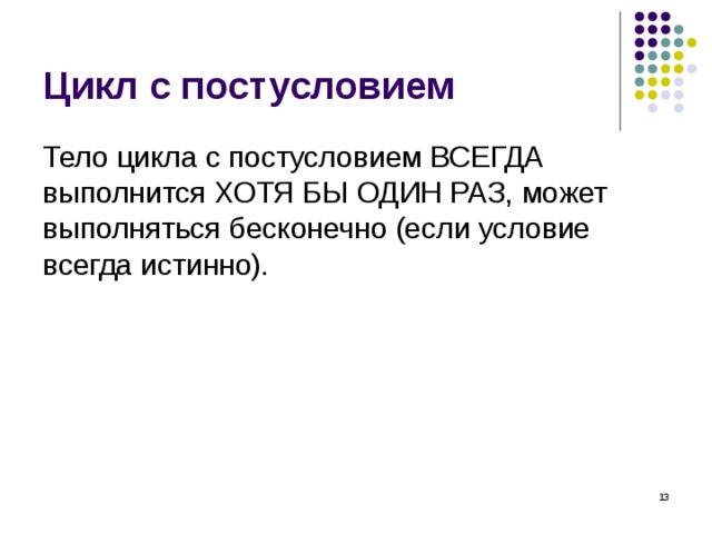 Цикл с постусловием Тело цикла с постусловием ВСЕГДА выполнится ХОТЯ БЫ ОДИН РАЗ, может выполняться бесконечно (если условие всегда истинно).  