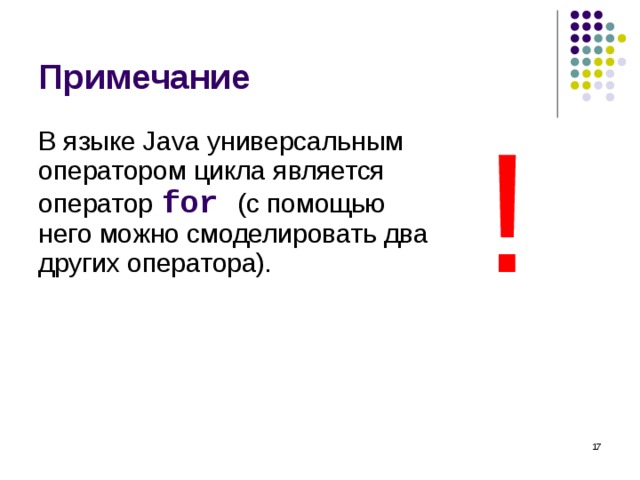 Примечание ! В языке Java универсальным оператором цикла является оператор for  (с помощью него можно смоделировать два других оператора).  