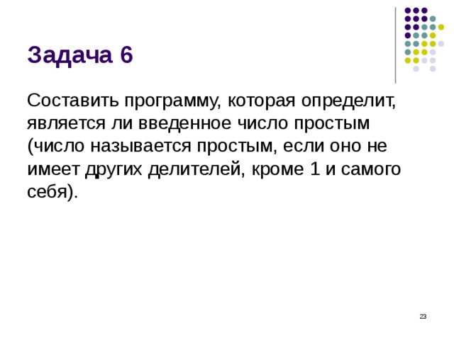 Задача 6 Составить программу, которая определит, является ли введенное число простым (число называется простым, если оно не имеет других делителей, кроме 1 и самого себя).  