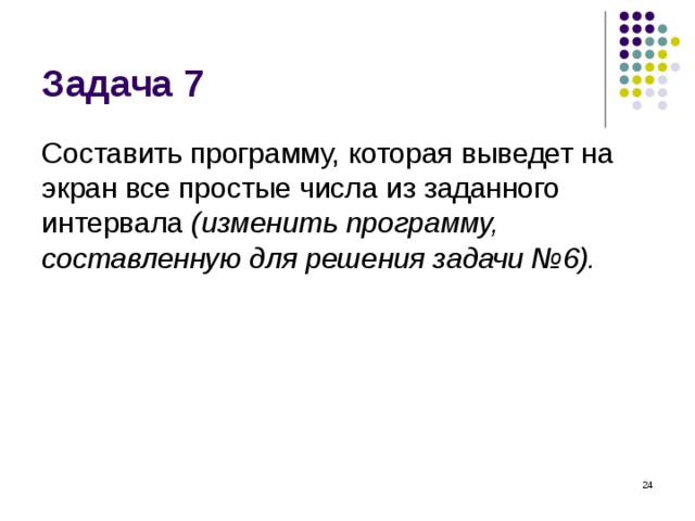 Задача 7 Составить программу, которая выведет на экран все простые числа из заданного интервала (изменить программу, составленную для решения задачи №6).  