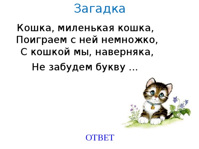 Загадка Кошка, миленькая кошка,   Поиграем с ней немножко,  С кошкой мы, наверняка,  Не забудем букву ...   Created by Unregisterd version of Xtreme Compressor ОТВЕТ  