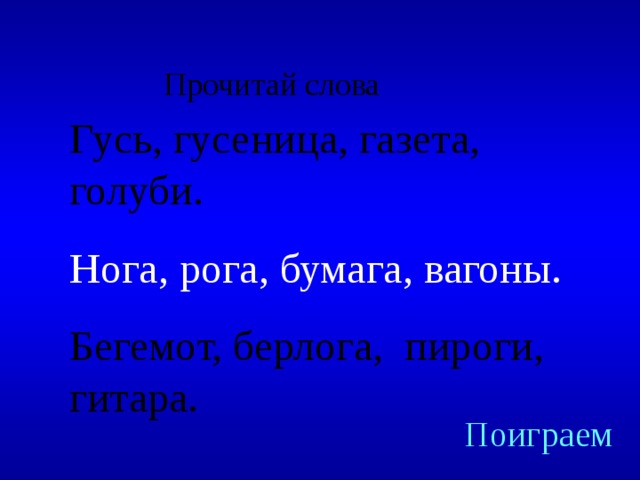 Прочитай слова Гусь, гусеница, газета, голуби. Нога, рога, бумага, вагоны. Бегемот, берлога, пироги, гитара. Created by Unregisterd version of Xtreme Compressor Поиграем  