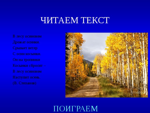 ЧИТАЕМ ТЕКСТ В лесу осиновом Дрожат осинки. Срывает ветер С осин косынки. Он на тропинки Косынки сбросит – В лесу осиновом Наступит осень. (В. Степанов) Created by Unregisterd version of Xtreme Compressor ПОИГРАЕМ  