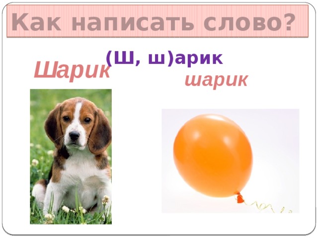 Как написать слово? (Ш, ш)арик Шарик шарик Данные взяты с сайта www.antirak-center.ru  