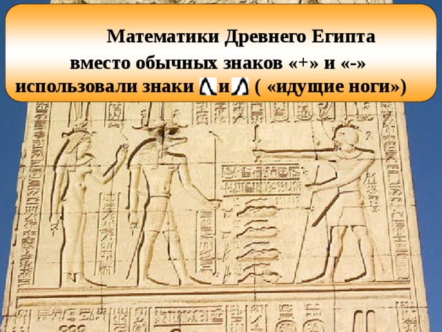 Математики Древнего Египта вместо обычных знаков «+» и «-» использовали знаки и ( «идущие ноги»)