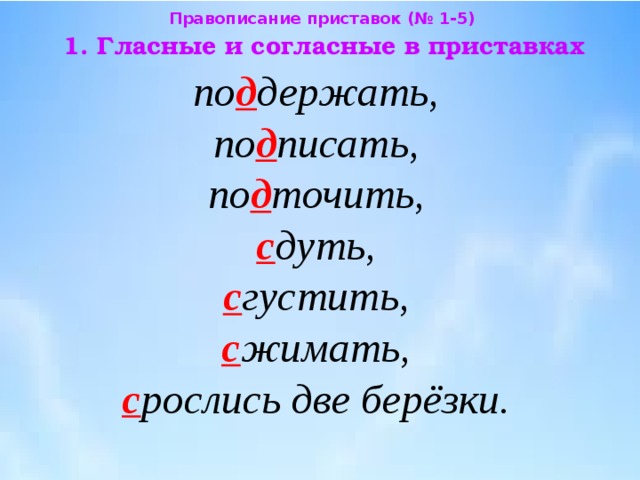 Правописание приставок (№ 1-5) 1. Гласные и согласные в приставках по д держать, по д писать,  по д точить,  с дуть,  с густить,  с жимать,  с рослись две берёзки. 