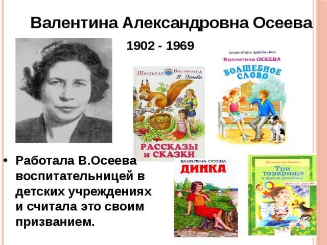 Валентина Александровна Осеева           1902 - 1969 Работала В.Осеева воспитательницей в детских учреждениях и считала это своим призванием. 
