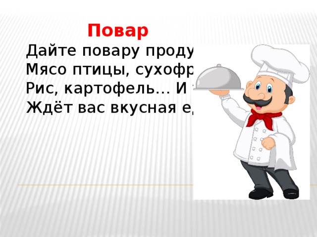  Повар Дайте повару продукты:  Мясо птицы, сухофрукты,  Рис, картофель… И тогда  Ждёт вас вкусная еда. 