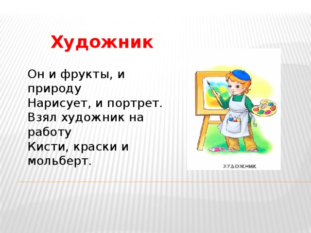 Художник Он и фрукты, и природу  Нарисует, и портрет.  Взял художник на работу  Кисти, краски и мольберт. 