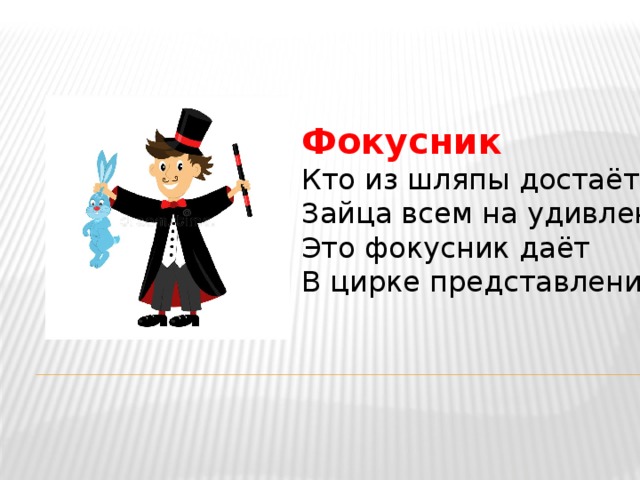 Фокусник Кто из шляпы достаёт  Зайца всем на удивление?  Это фокусник даёт  В цирке представление . 