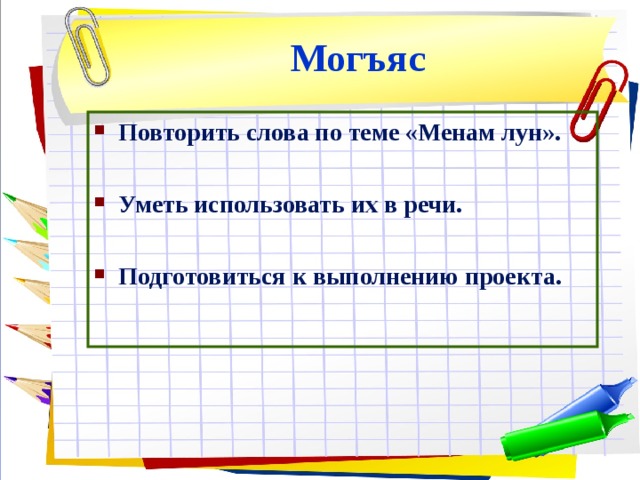 Могъяс Повторить слова по теме «Менам лун».  Уметь использовать их в речи.  Подготовиться к выполнению проекта. 
