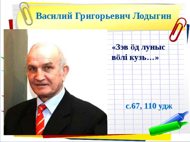 Василий Григорьевич Лодыгин «Зэв ӧд луныс вӧлі кузь…» с.67, 110 удж 