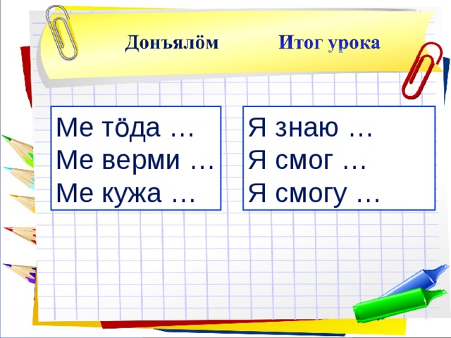 Я знаю … Я смог … Я смогу … Ме тӧда … Ме верми … Ме кужа … 