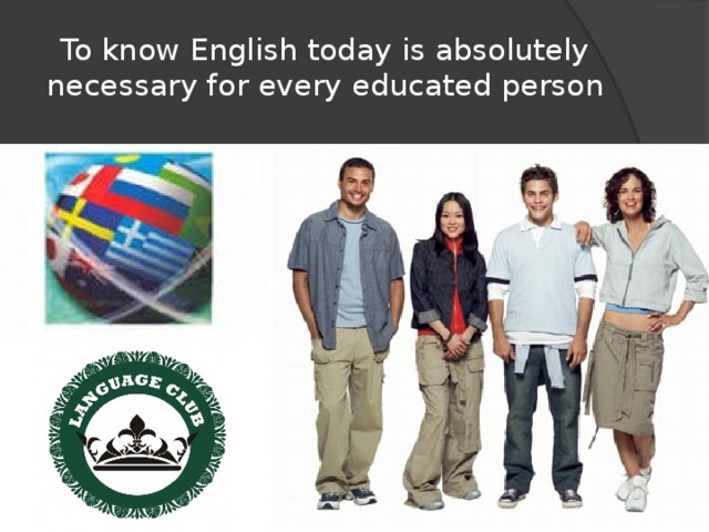 To know English today is absolutely necessary for every educated person 