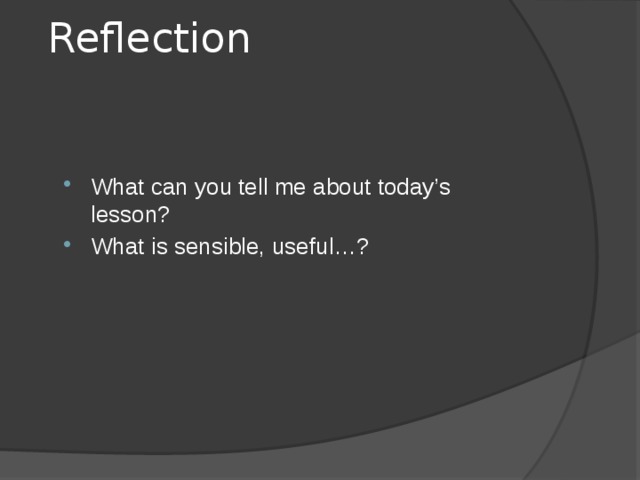 Reflection What can you tell me about today’s lesson? What is sensible, useful…? 