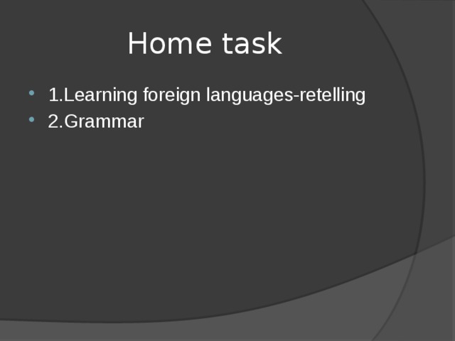  Home task 1.Learning foreign languages-retelling 2.Grammar 
