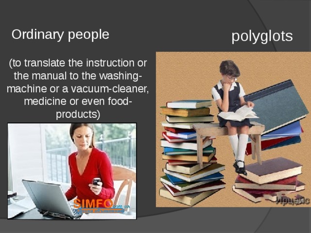 Ordinary people polyglots (to translate the instruction or the manual to the washing-machine or a vacuum-cleaner, medicine or even food-products) 
