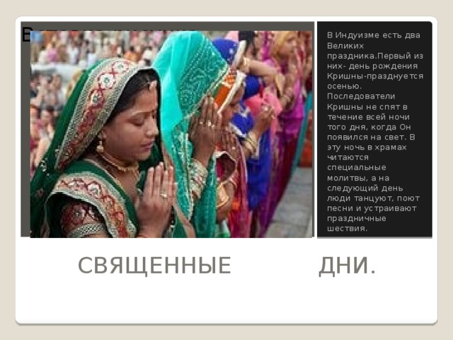 Вставка рисунка В Индуизме есть два Великих праздника.Первый из них- день рождения Кришны-празднуется осенью. Последователи Кришны не спят в течение всей ночи того дня, когда Он появился на свет. В эту ночь в храмах читаются специальные молитвы, а на следующий день люди танцуют, поют песни и устраивают праздничные шествия.  СВЯЩЕННЫЕ ДНИ. 