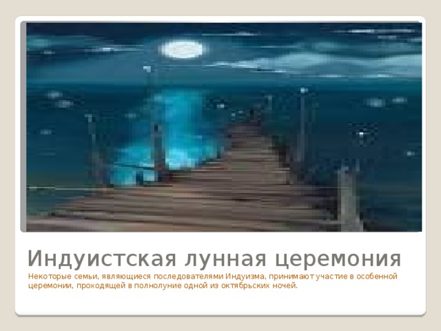 Индуистская лунная церемония Некоторые семьи, являющиеся последователями Индуизма, принимают участие в особенной церемонии, проходящей в полнолуние одной из октябрьских ночей. 