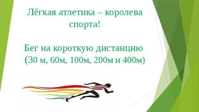            Лёгкая атлетика – королева спорта!   Бег на короткую дистанцию  (3 0 м, 60м, 100м, 200м и 400м)   