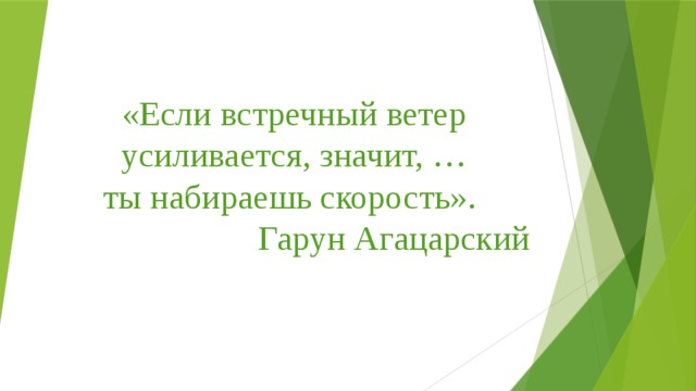 «Если встречный ветер усиливается, значит, … ты набираешь скорость».  Гарун Агацарский 