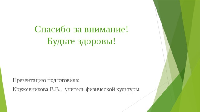 Спасибо за внимание!  Будьте здоровы! Презентацию подготовила: Кружевникова В.В., учитель физической культуры 