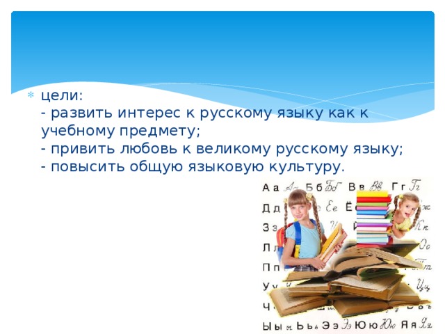 цели:  - развить интерес к русскому языку как к учебному предмeту;  - привить любовь к великому русскому языку;  - повысить общую языковую культуру.   