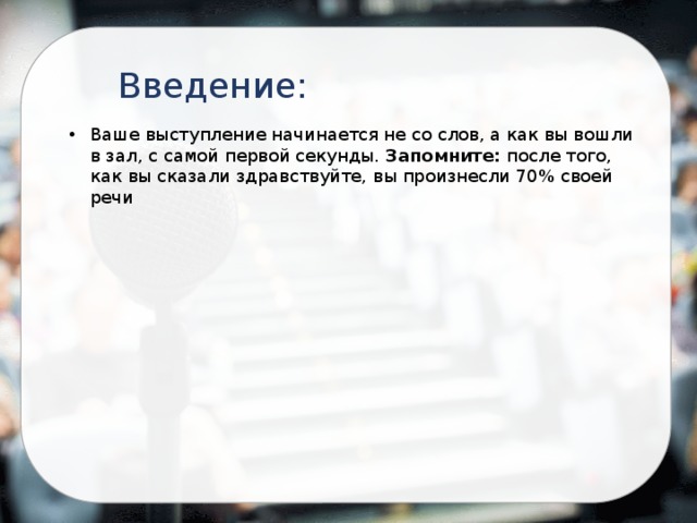 Введение: Ваше выступление начинается не со слов, а как вы вошли в зал, с самой первой секунды. Запомните: после того, как вы сказали здравствуйте, вы произнесли 70% своей речи 
