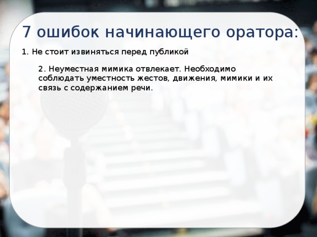 7 ошибок начинающего оратора: 1. Не стоит извиняться перед публикой 2. Неуместная мимика отвлекает. Необходимо соблюдать уместность жестов, движения, мимики и их связь с содержанием речи. 