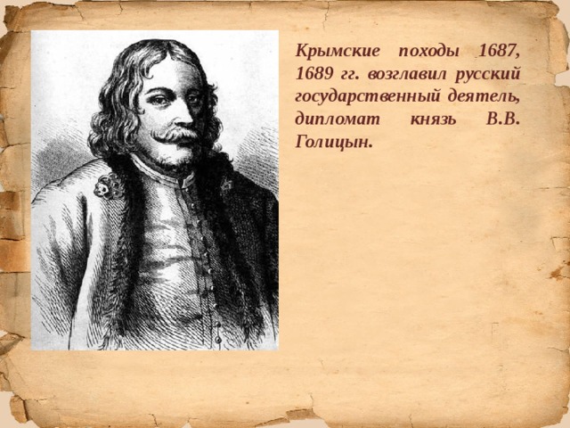 Крымские походы 1687, 1689 гг. возглавил русский государственный деятель, дипломат князь В.В. Голицын. 