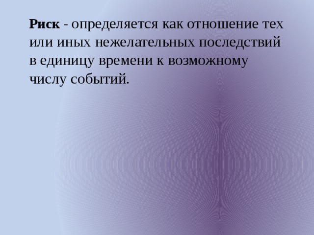 Относятся как 2 3 4. Отношение тех или иных нежелательных последствий. Отношение последствие в единицу времени к возможному числу событий. Риск это отношение тех или иных нежелательных. Определяется как отношение.