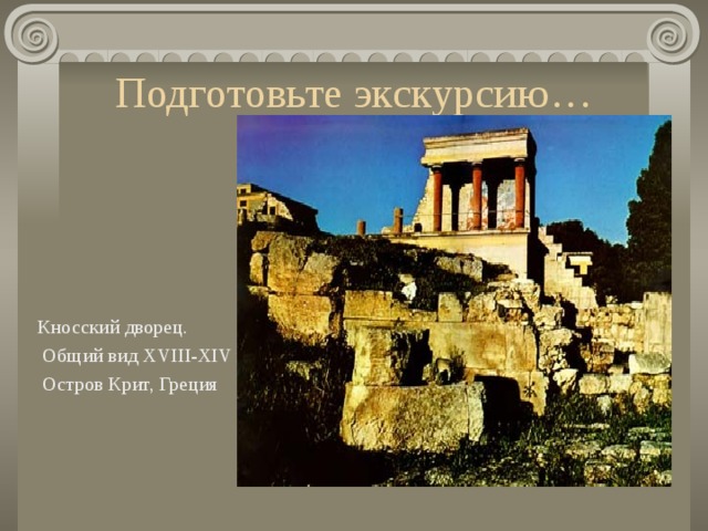 Подготовьте экскурсию… Кносский дворец.  Общий вид XVIII-XIV вв. до н.э.   Остров Крит, Греция 