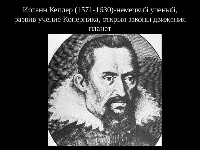 Иоганн Кеплер (1571-1630)-немецкий ученый, развив учение Коперника, открыл законы движения планет 