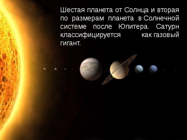 Шестая планета от Солнца и вторая по размерам планета в Солнечной системе после Юпитера. Сатурн классифицируется как газовый гигант.  
